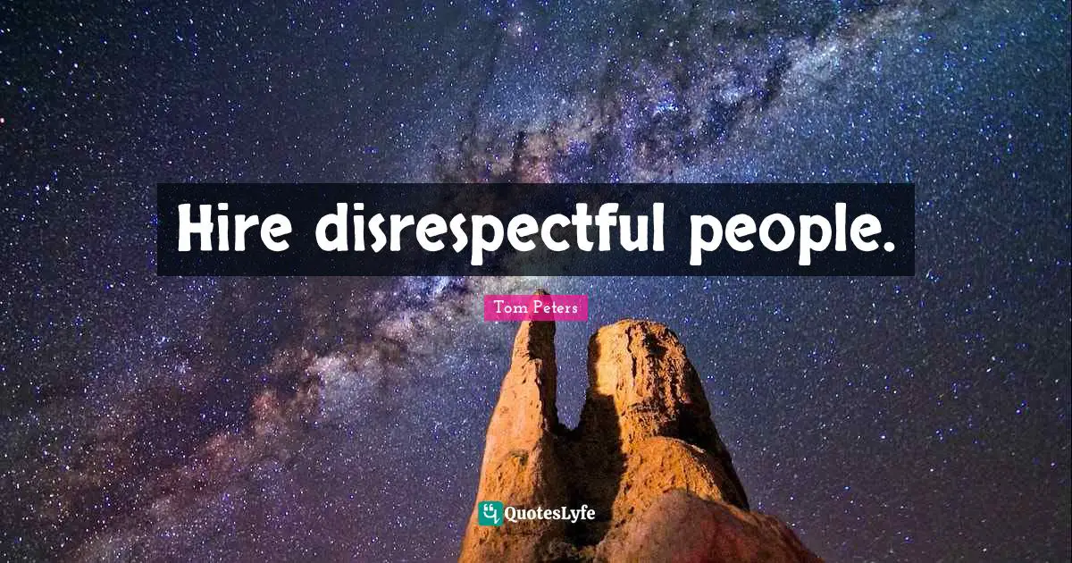 Disrespectful Quotes: "Hire disrespectful people."