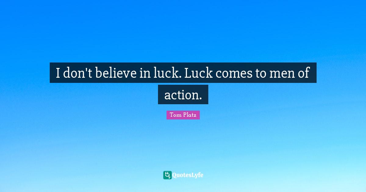 Don T Believe Quotes: "I don't believe in luck. Luck comes to men of action."