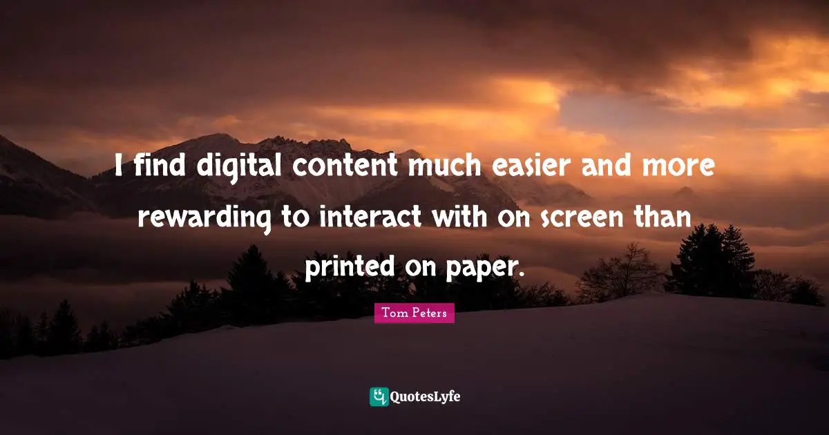 I find digital content much easier and more rewarding to interact with on screen than printed on paper.