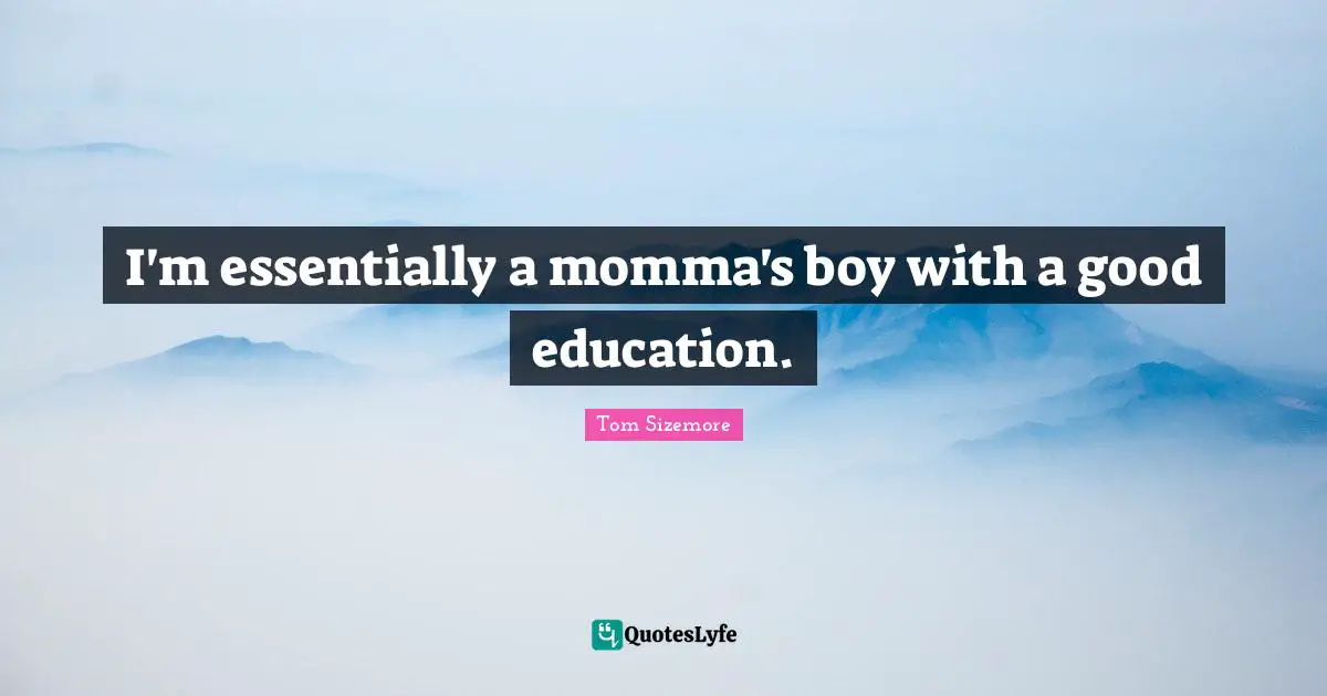 I'm essentially a momma's boy with a good education.