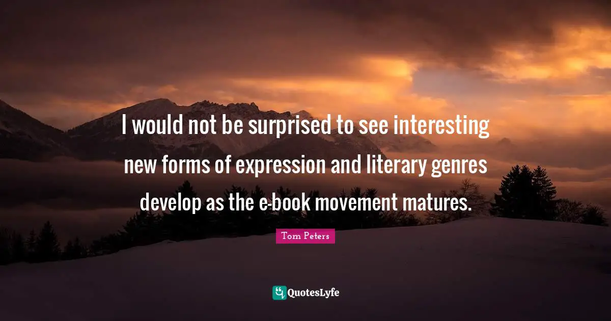 I would not be surprised to see interesting new forms of expression and literary genres develop as the e-book movement matures.
