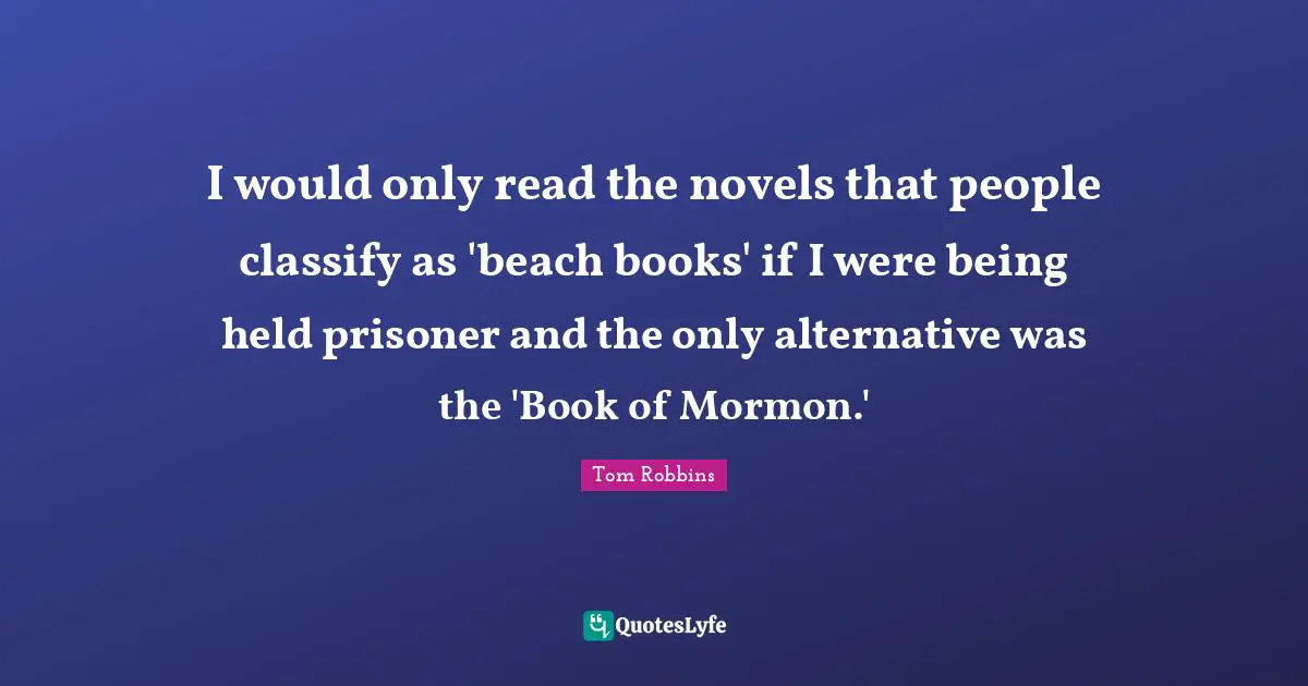 I would only read the novels that people classify as 'beach books' if I were being held prisoner and the only alternative was the 'Book of Mormon.'