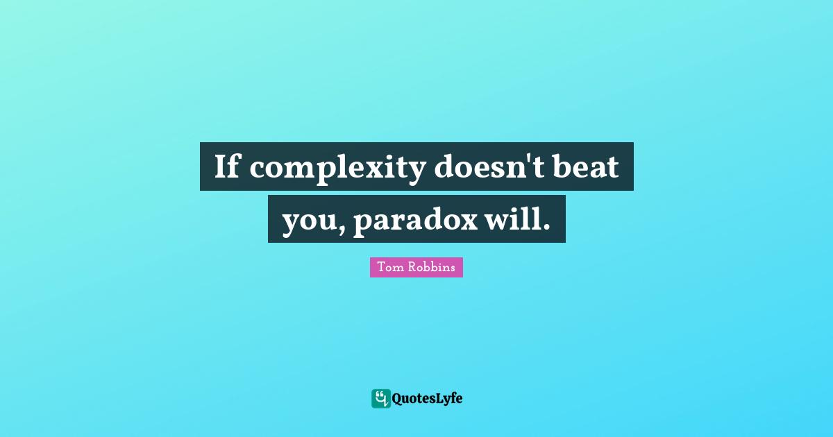 If complexity doesn't beat you, paradox will.