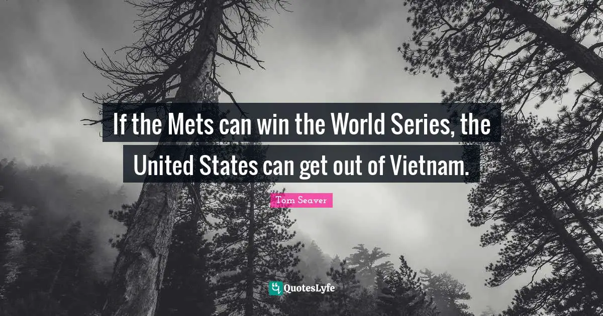 If the Mets can win the World Series, the United States can get out of Vietnam.