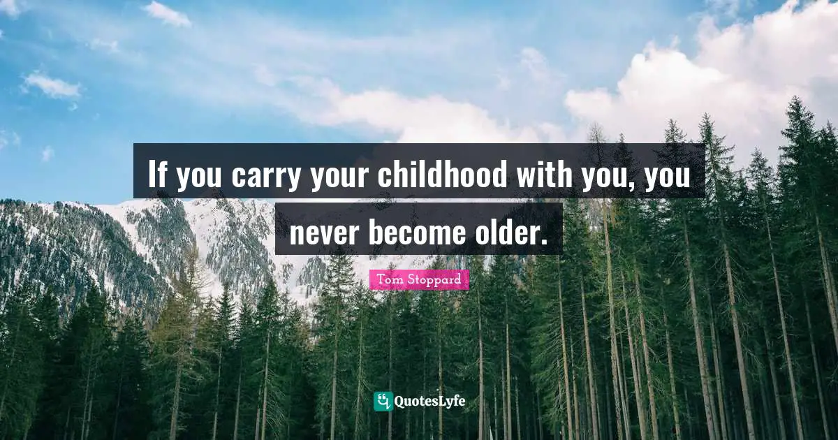Tom Stoppard Quotes: "If you carry your childhood with you, you never become older."