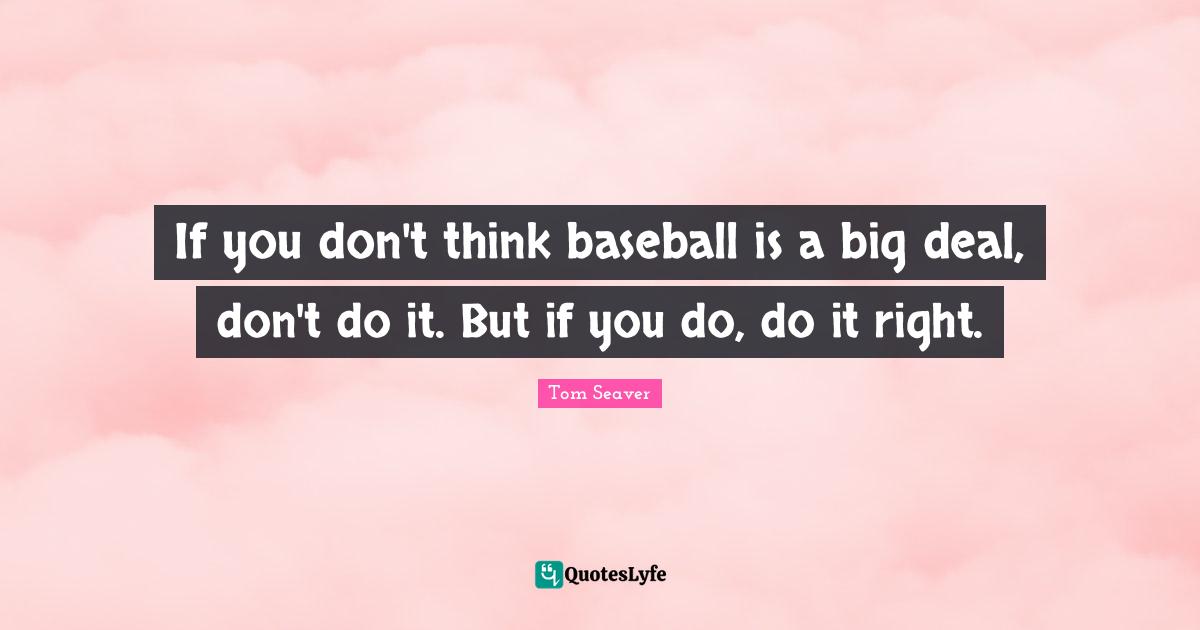 If you don't think baseball is a big deal, don't do it. But if you do, do it right.