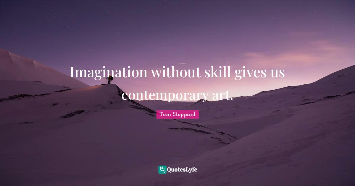 Imagination without skill gives us contemporary art.