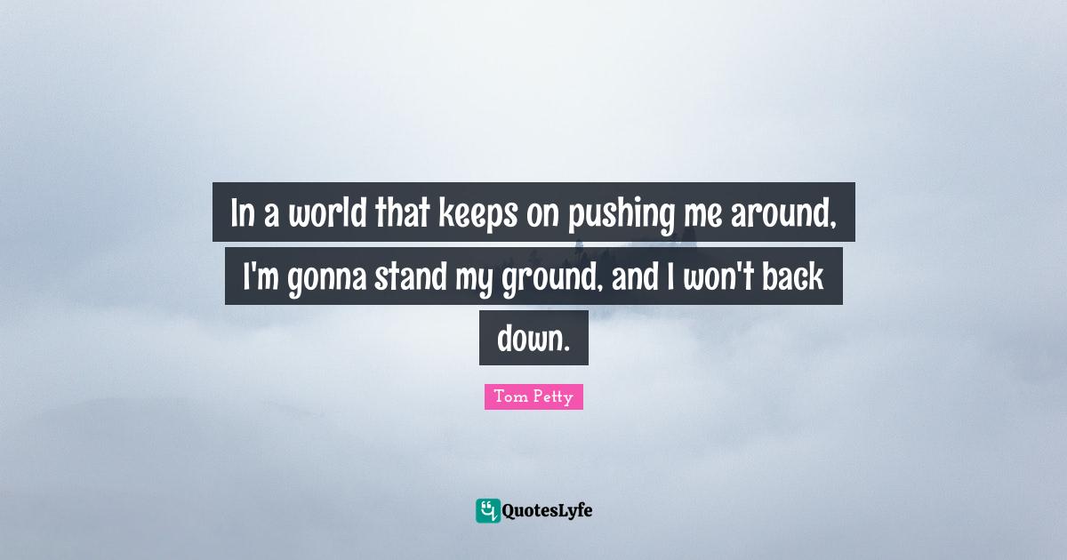 In a world that keeps on pushing me around, I'm gonna stand my ground
