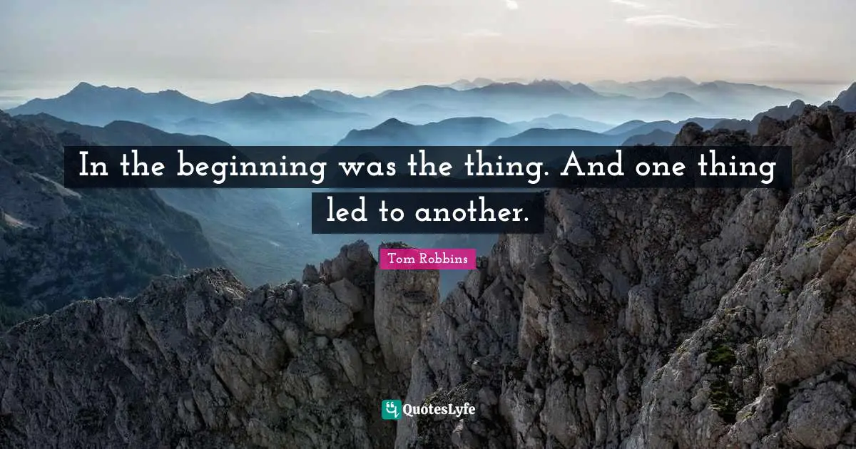 In the beginning was the thing. And one thing led to another.