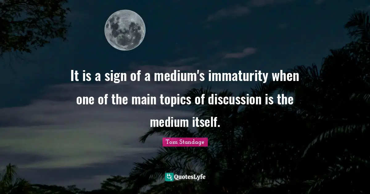 It is a sign of a medium's immaturity when one of the main topics of discussion is the medium itself.