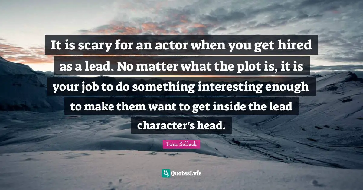 Scary Quotes: "It is scary for an actor when you get hired as a lead. No matter what the plot is, it is your job to do something interesting enough to make them want to get inside the lead character's head."