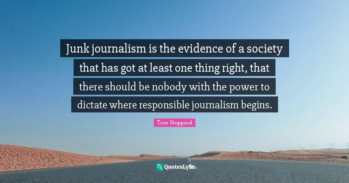 Junk journalism is the evidence of a society that has got at least one thing right, that there should be nobody with the power to dictate where responsible journalism begins.