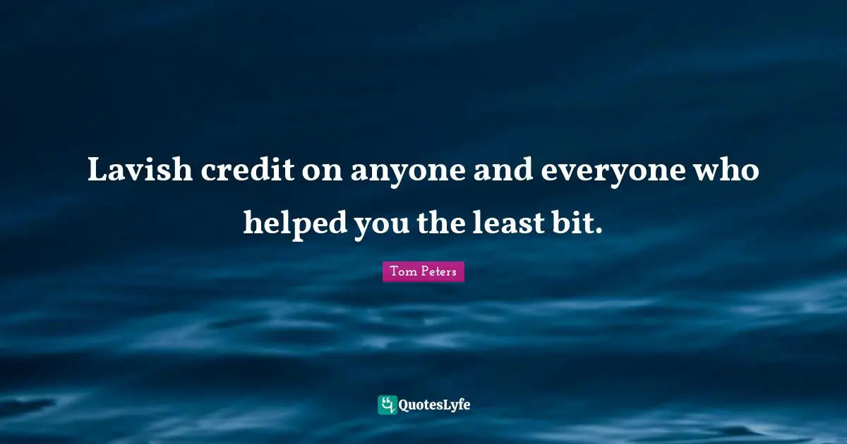 Lavish credit on anyone and everyone who helped you the least bit.