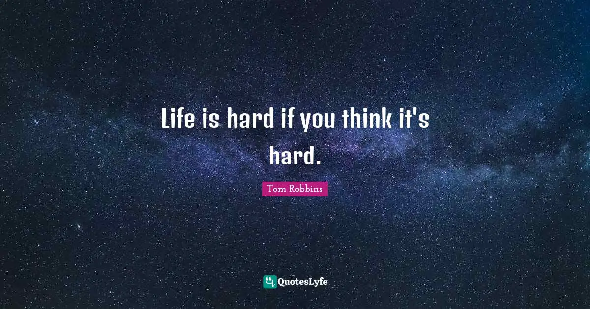 Life Is Hard Quotes: "Life is hard if you think it's hard."