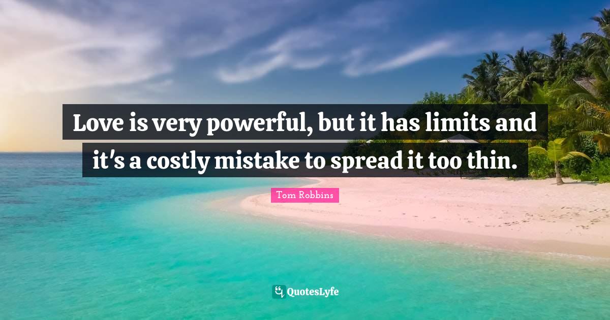 Love is very powerful, but it has limits and it's a costly mistake to spread it too thin.