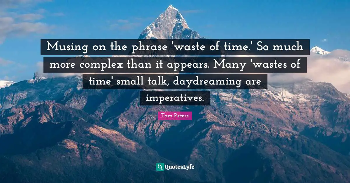 Musing on the phrase 'waste of time.' So much more complex than it appears. Many 'wastes of time' small talk, daydreaming are imperatives.