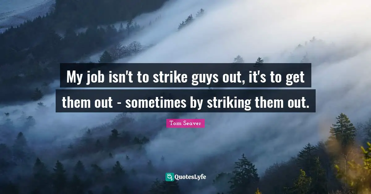 My job isn't to strike guys out, it's to get them out - sometimes by striking them out.
