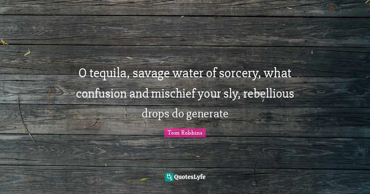 Mischief Quotes: "O tequila, savage water of sorcery, what confusion and mischief your sly, rebellious drops do generate"