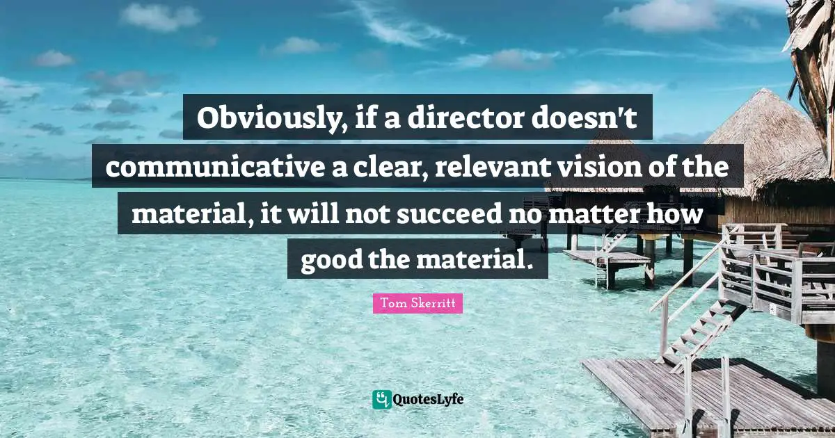 Obviously, if a director doesn't communicative a clear, relevant vision of the material, it will not succeed no matter how good the material.