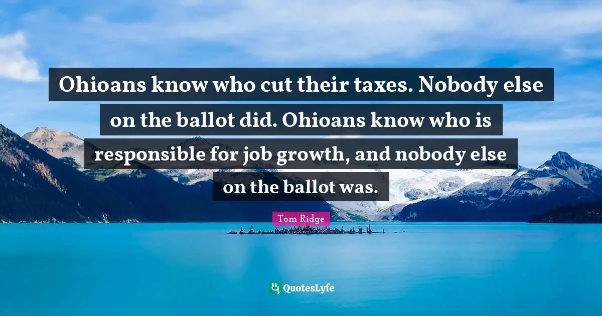 Ohioans know who cut their taxes. Nobody else on the ballot did. Ohioans know who is responsible for job growth, and nobody else on the ballot was.