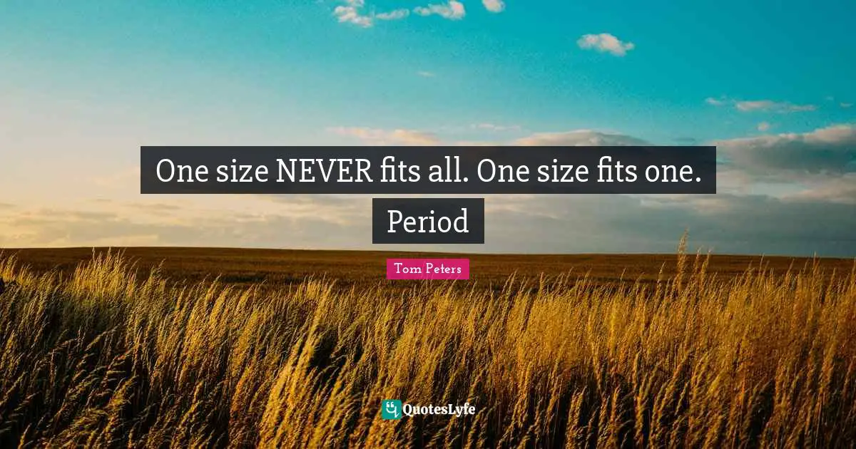 One size NEVER fits all. One size fits one. Period