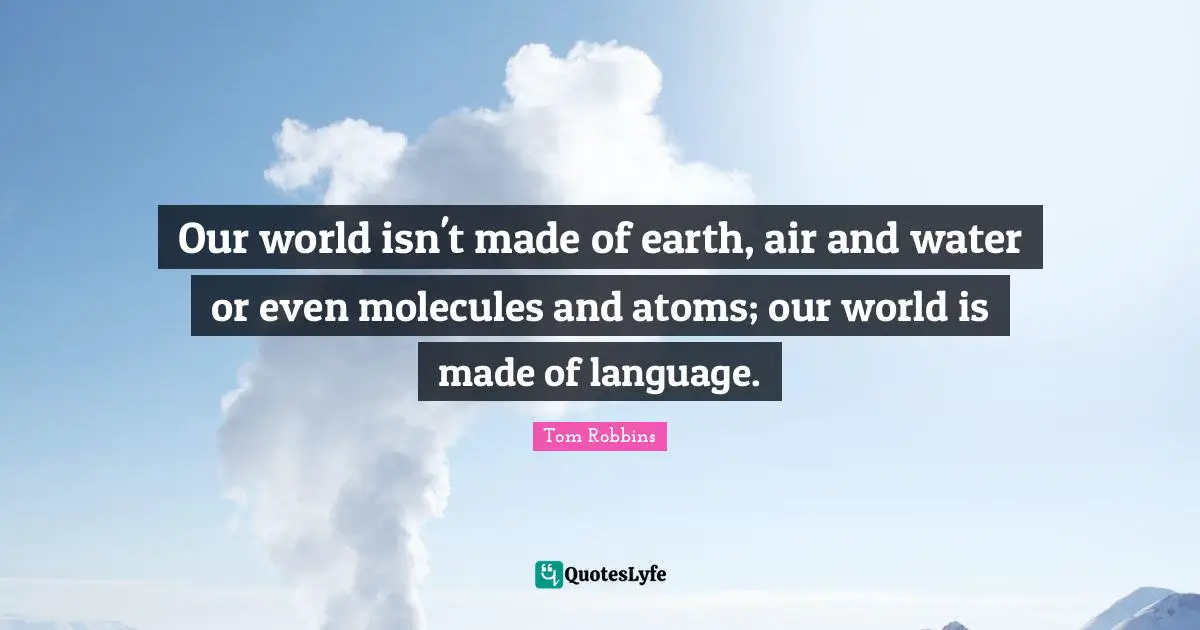 Our world isn't made of earth, air and water or even molecules and atoms; our world is made of language.