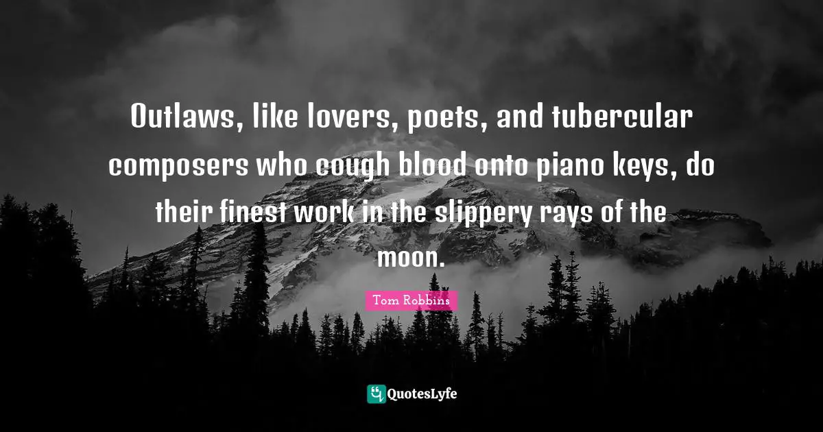 Tom Robbins Quotes: "Outlaws, like lovers, poets, and tubercular composers who cough blood onto piano keys, do their finest work in the slippery rays of the moon."