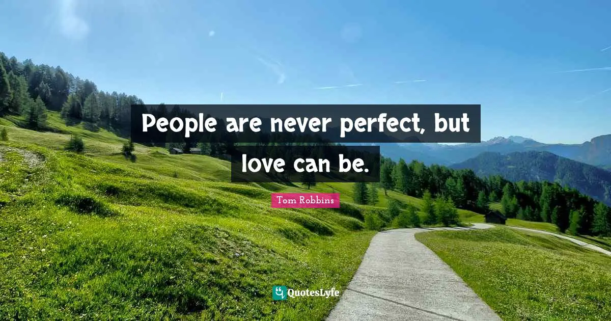 People are never perfect, but love can be.