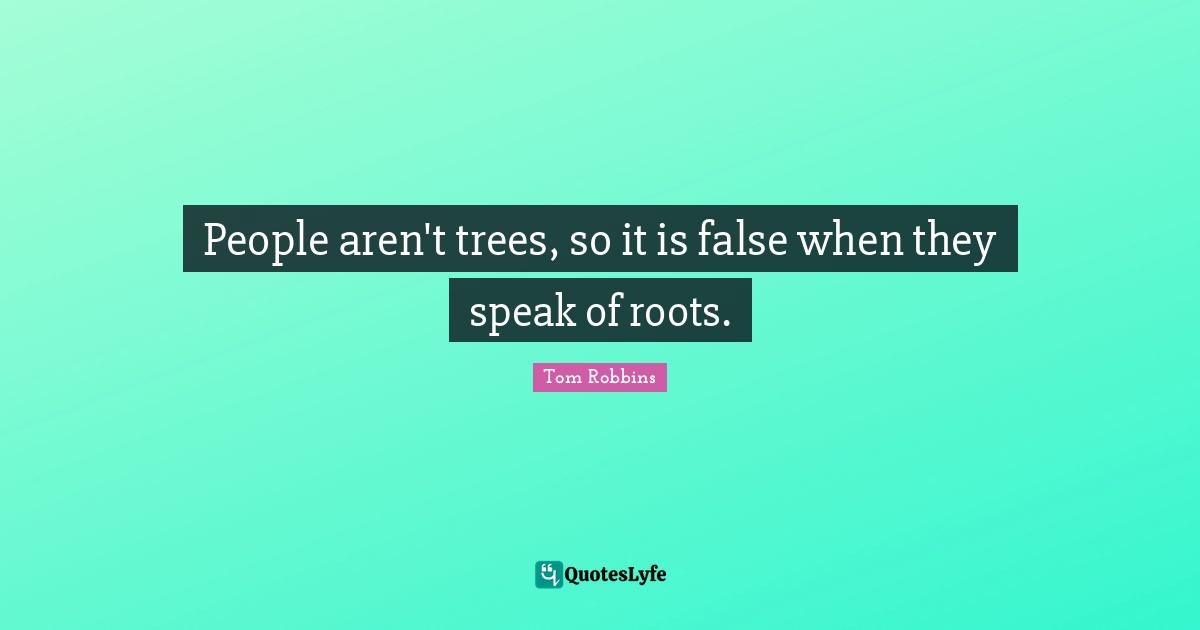 People aren't trees, so it is false when they speak of roots.