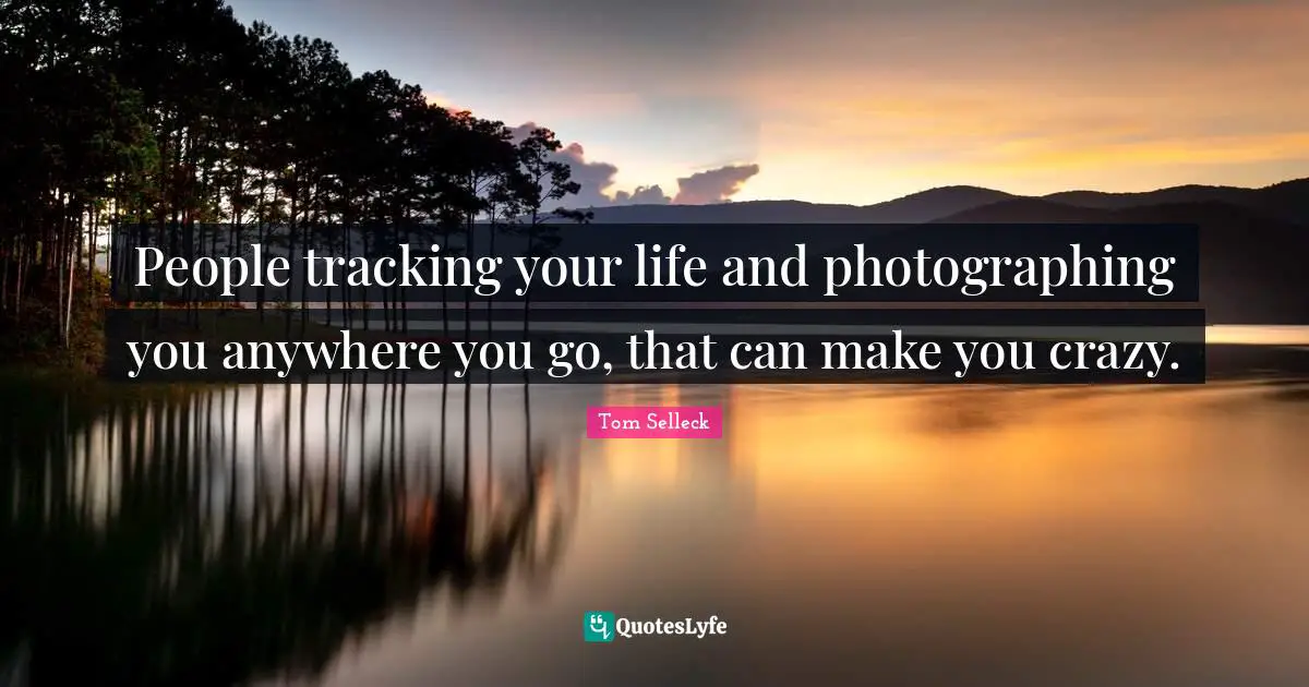 Tracking Quotes: "People tracking your life and photographing you anywhere you go, that can make you crazy."