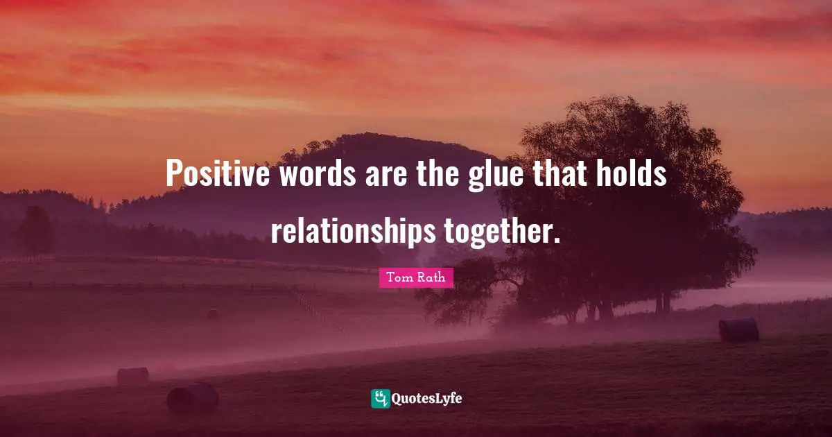 Positive words are the glue that holds relationships together.