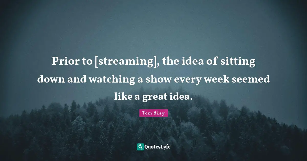 Prior to [streaming], the idea of sitting down and watching a show every week seemed like a great idea.