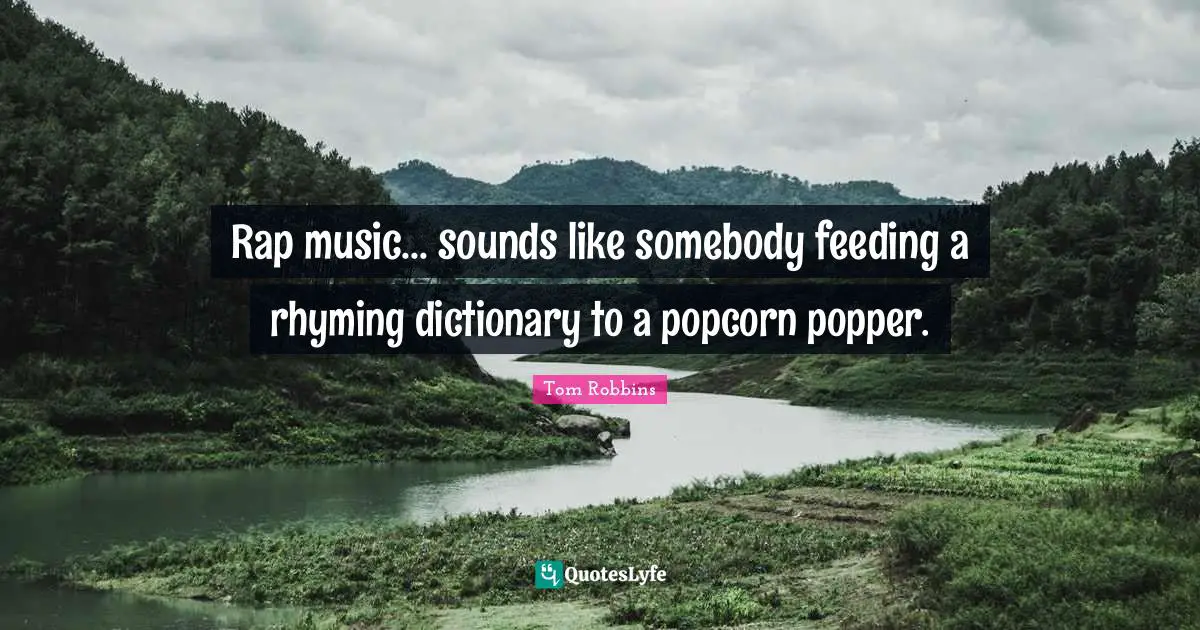 Rap music... sounds like somebody feeding a rhyming dictionary to a popcorn popper.