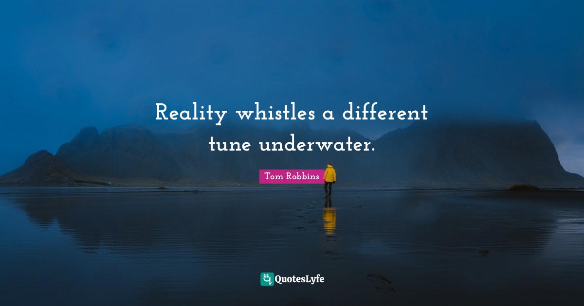 Tunes Quotes: "Reality whistles a different tune underwater."
