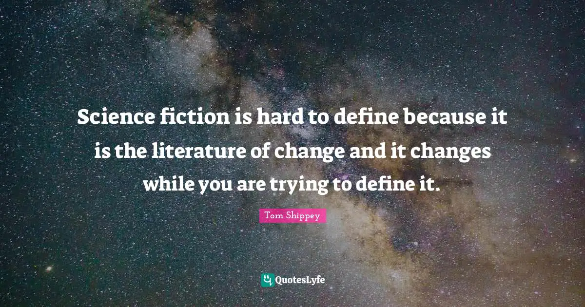 Science fiction is hard to define because it is the literature of change and it changes while you are trying to define it.