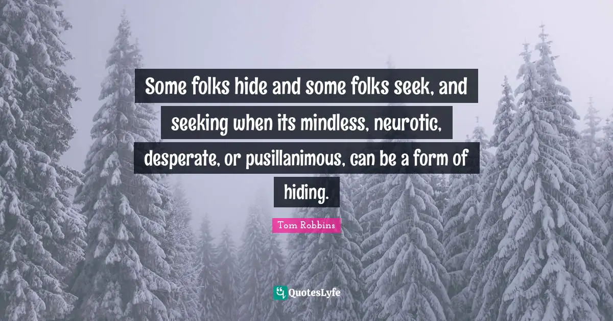 Mindless Quotes: "Some folks hide and some folks seek, and seeking when its mindless, neurotic, desperate, or pusillanimous, can be a form of hiding."