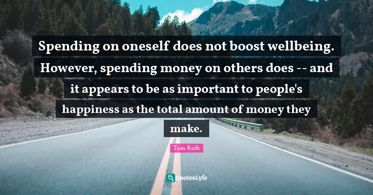 Spending on oneself does not boost wellbeing. However, spending money on others does -- and it appears to be as important to people's happiness as the total amount of money they make.