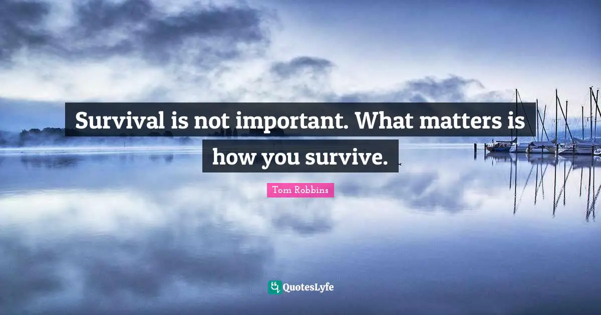 Survival is not important. What matters is how you survive.