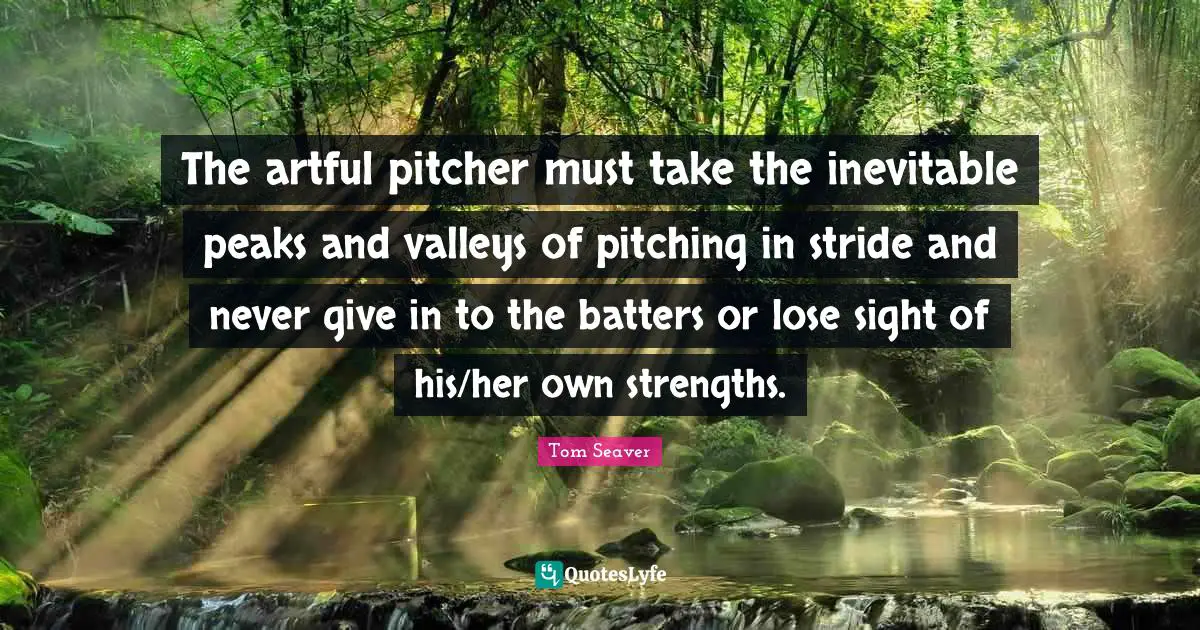 The artful pitcher must take the inevitable peaks and valleys of pitching in stride and never give in to the batters or lose sight of his/her own strengths.