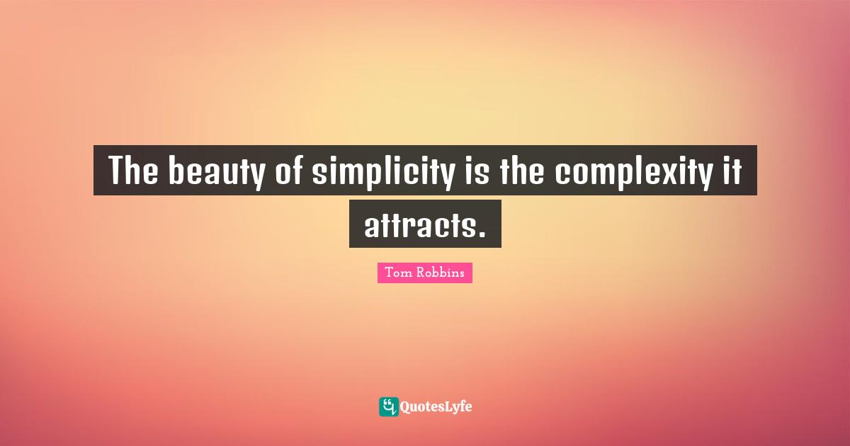 The beauty of simplicity is the complexity it attracts.