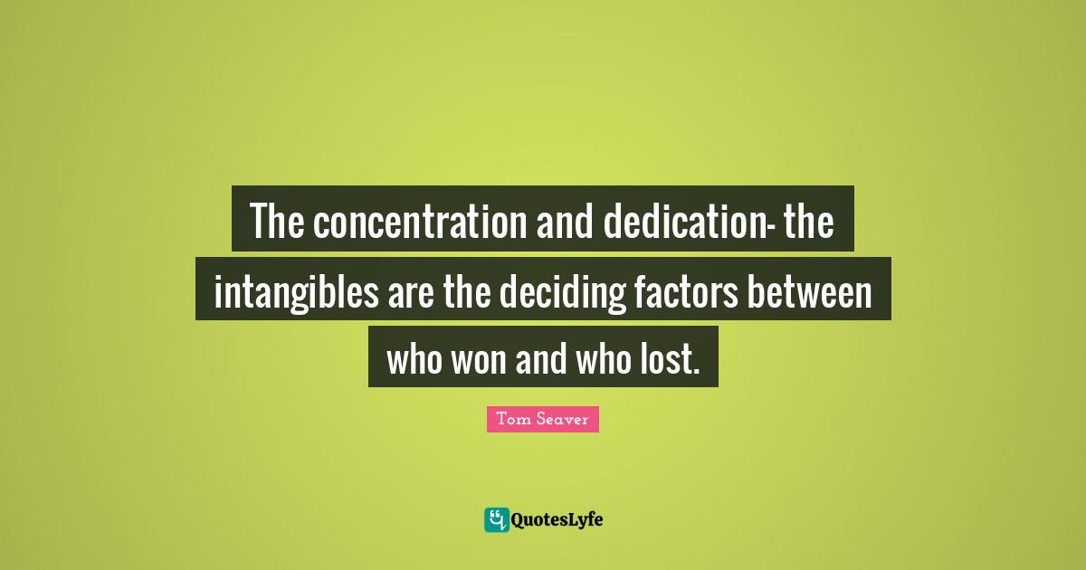 The concentration and dedication- the intangibles are the deciding factors between who won and who lost.