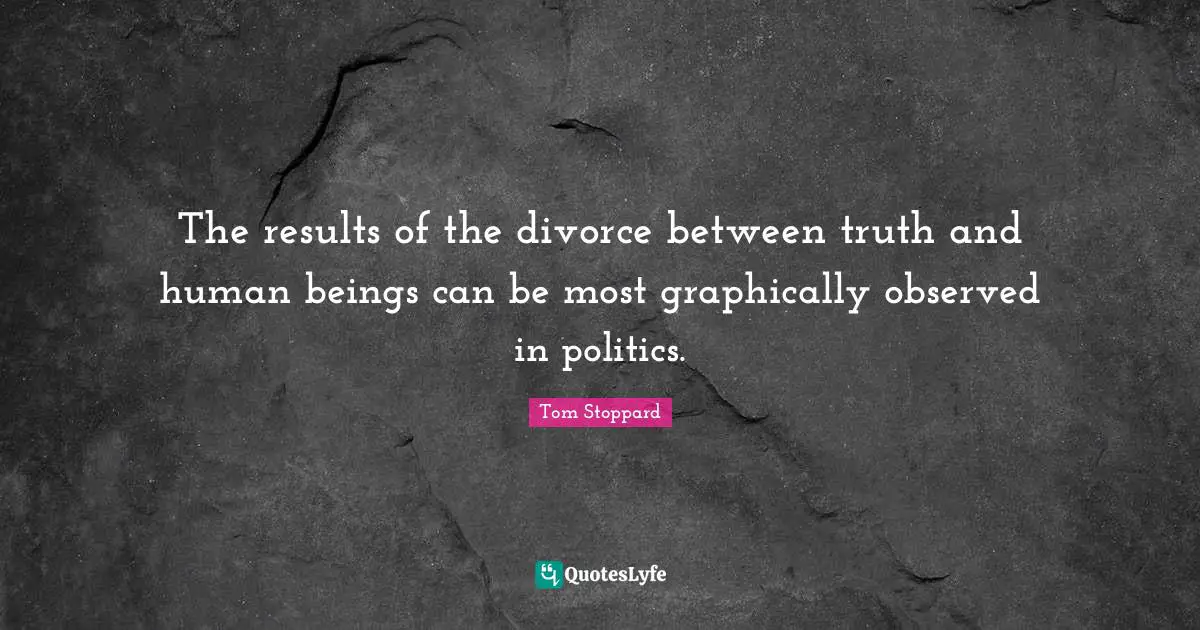 The results of the divorce between truth and human beings can be most graphically observed in politics.