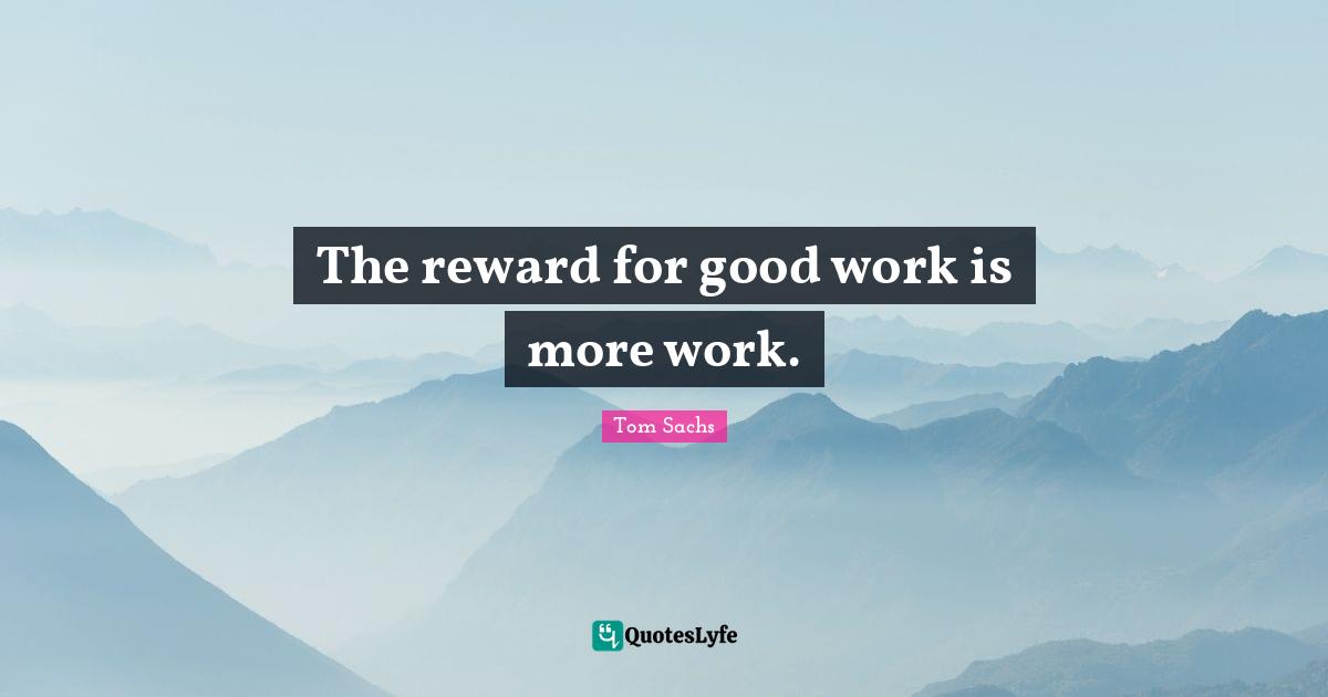 The reward for good work is more work.