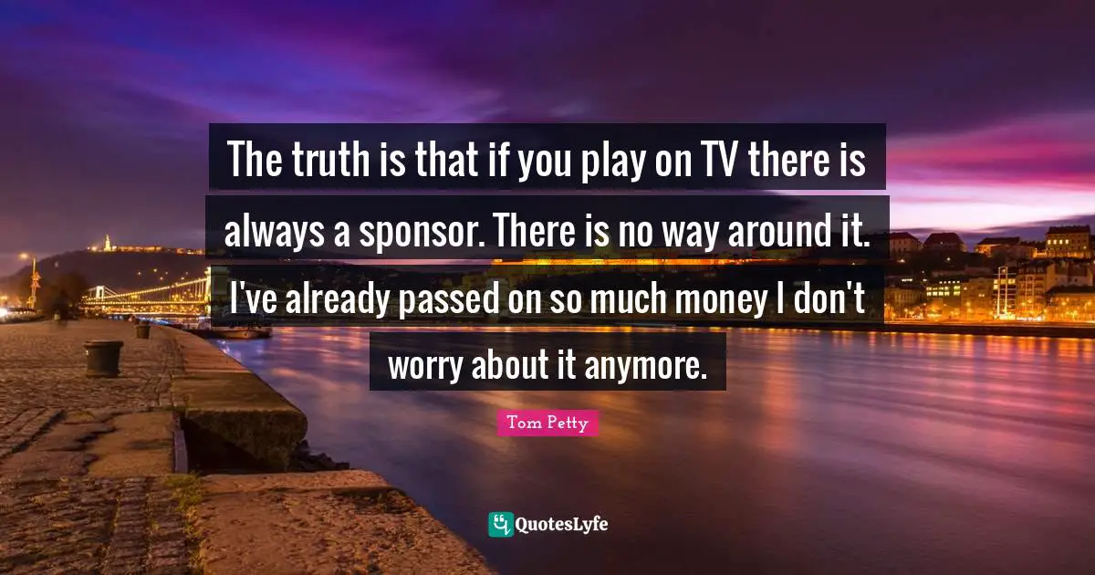 The truth is that if you play on TV there is always a sponsor. There is no way around it. I've already passed on so much money I don't worry about it anymore.