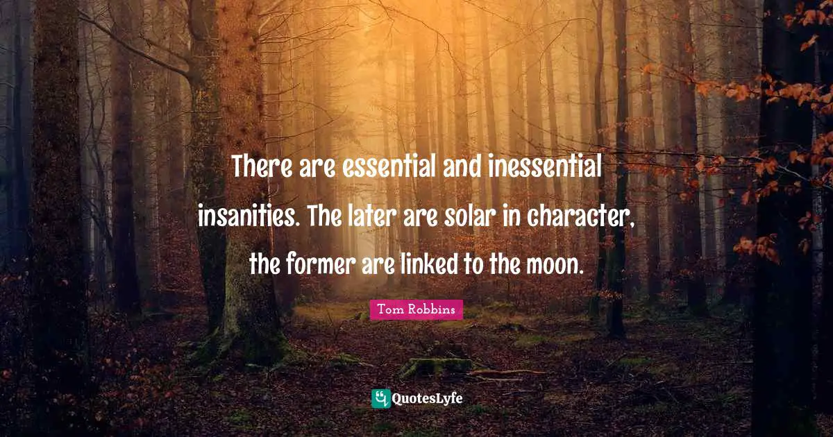 Linked Quotes: "There are essential and inessential insanities. The later are solar in character, the former are linked to the moon."