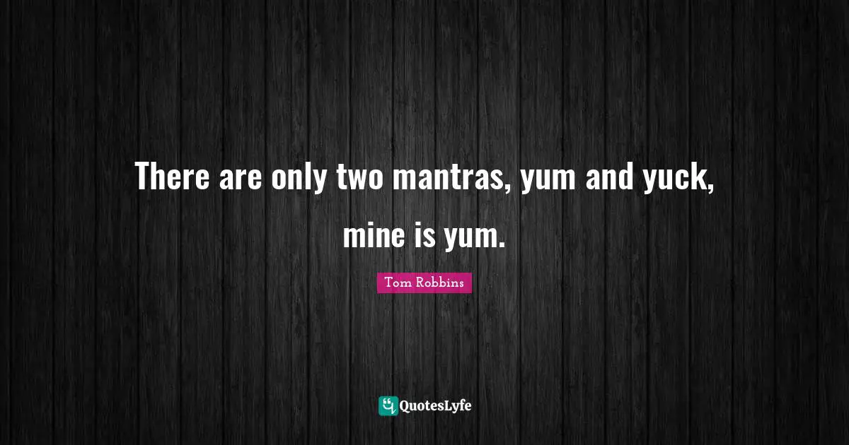 Mantras Quotes: "There are only two mantras, yum and yuck, mine is yum."