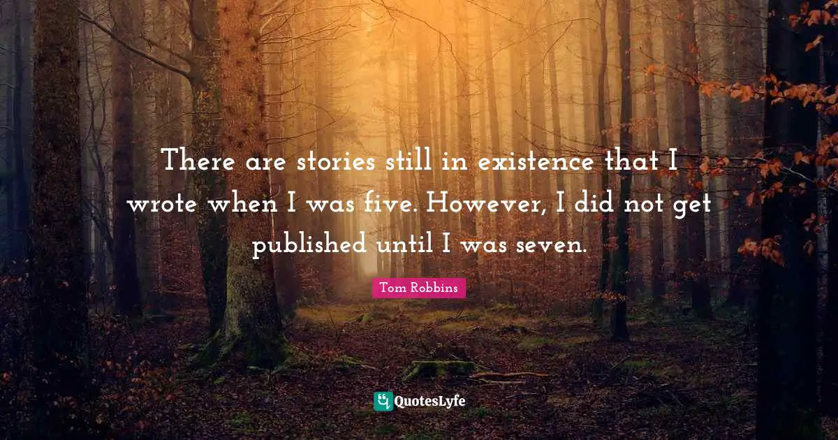 There are stories still in existence that I wrote when I was five. However, I did not get published until I was seven.