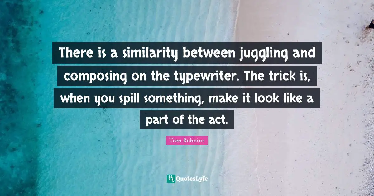 Juggling Quotes: "There is a similarity between juggling and composing on the typewriter. The trick is, when you spill something, make it look like a part of the act."