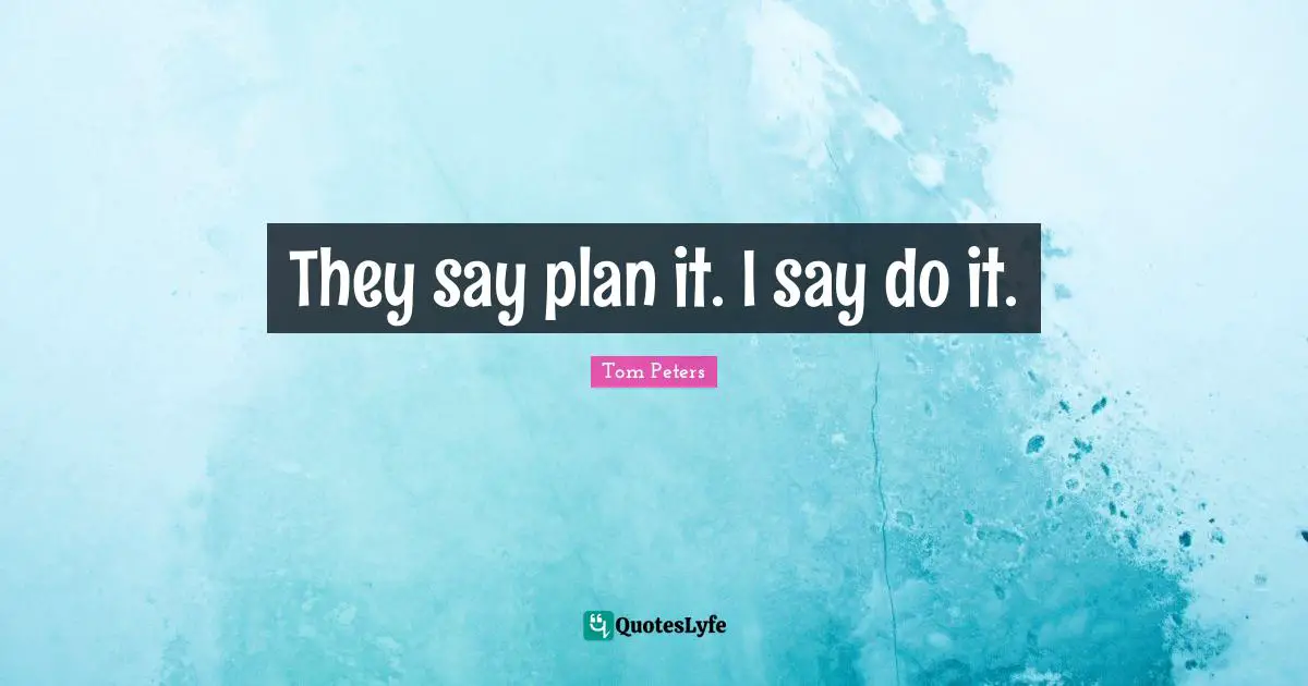 They say plan it. I say do it.