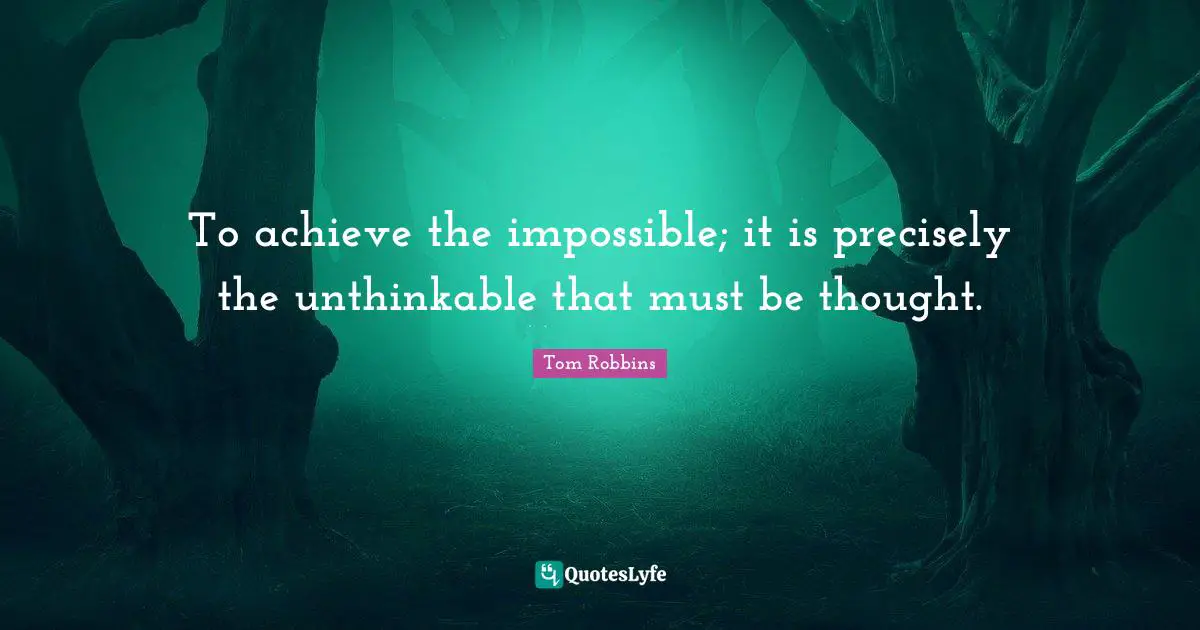 Positive Thinking Quotes: "To achieve the impossible; it is precisely the unthinkable that must be thought."